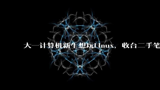 大一计算机新生想玩Linux，收台二手笔记本电脑重装系统是不是最优解?