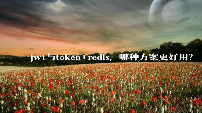 jwt与token+redis，哪种方案更好用？