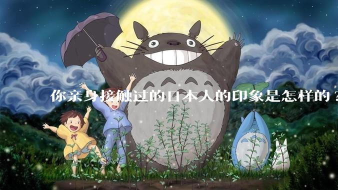 你亲身接触过的日本人的印象是怎样的?