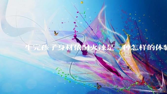 生完孩子身材依旧火辣是一种怎样的体验？