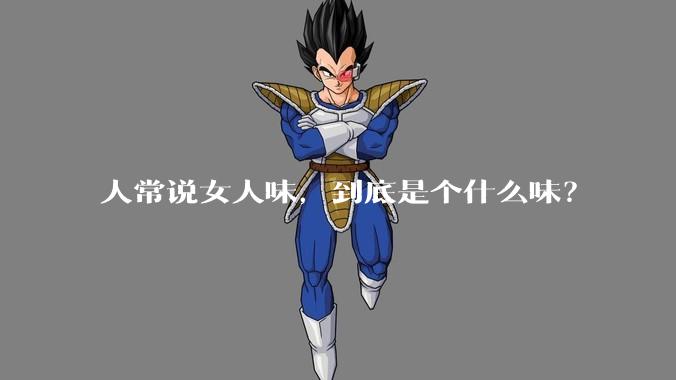 人常说女人味，到底是个什么味？