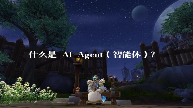 什么是 AI Agent（智能体）？
