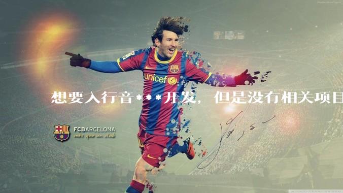 想要入行音***开发，但是没有相关项目经验怎么办？